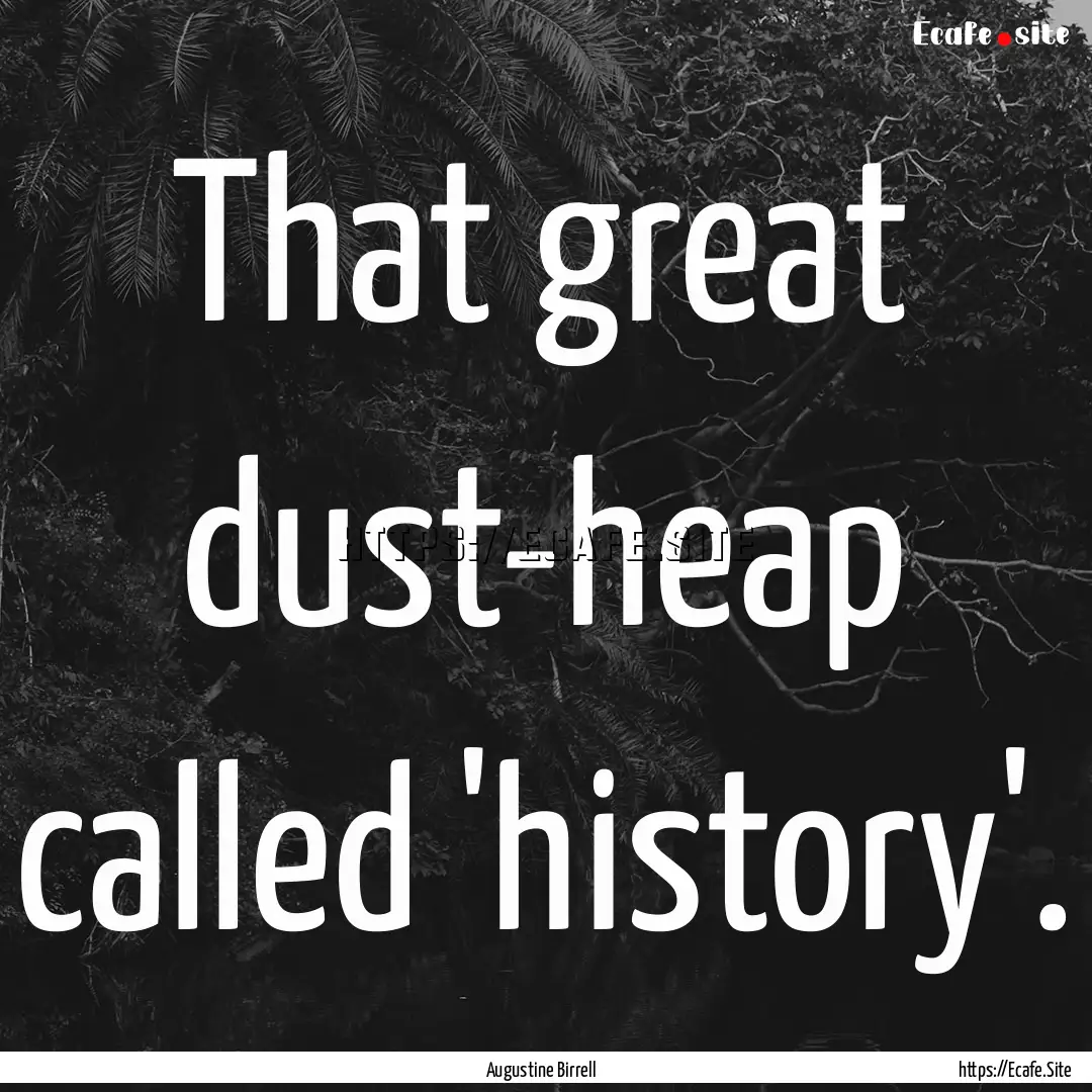 That great dust-heap called 'history'. : Quote by Augustine Birrell