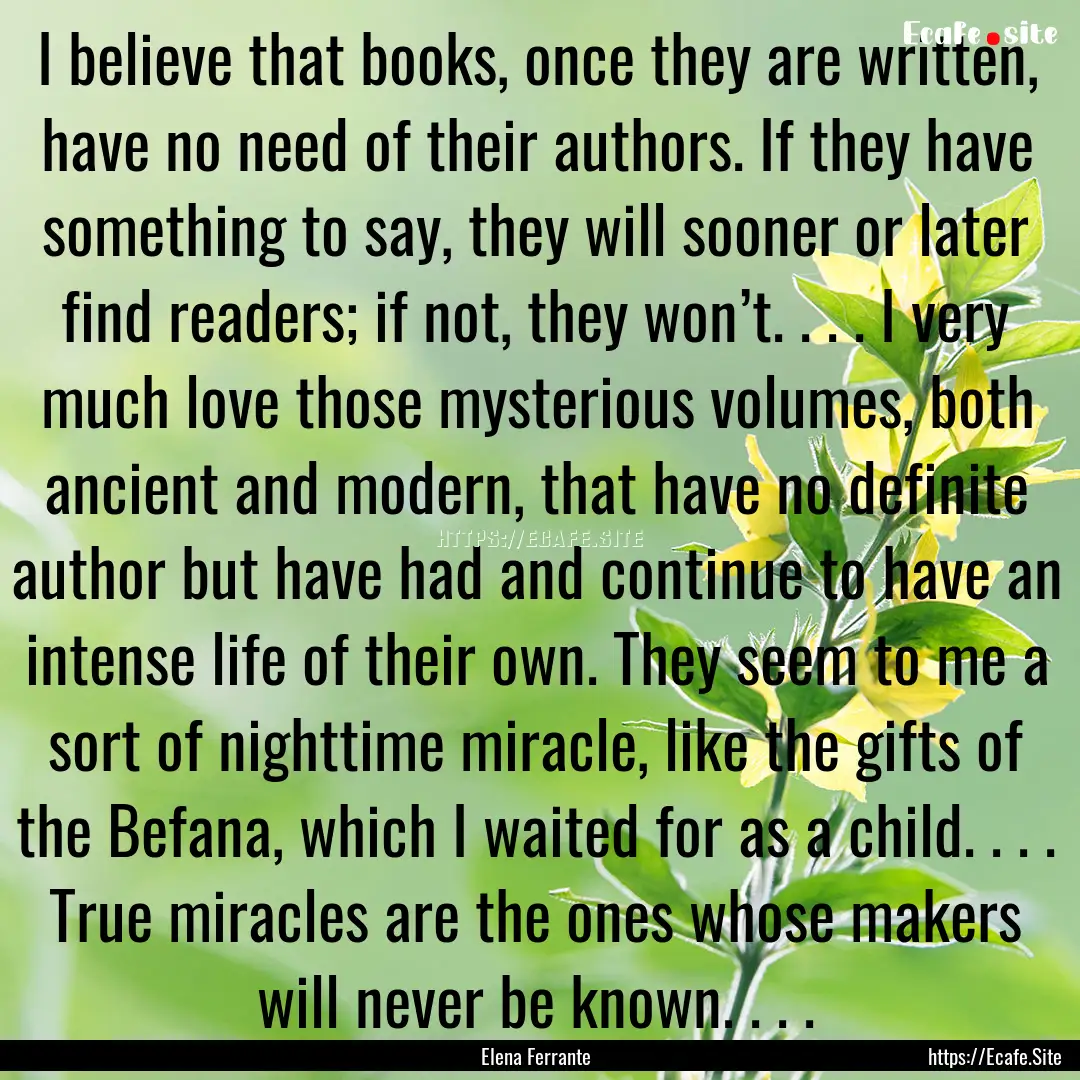 I believe that books, once they are written,.... : Quote by Elena Ferrante