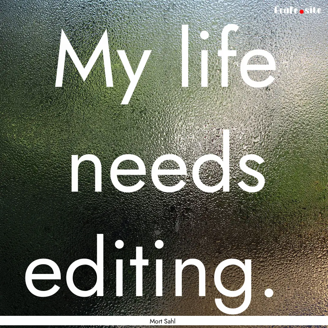 My life needs editing. : Quote by Mort Sahl