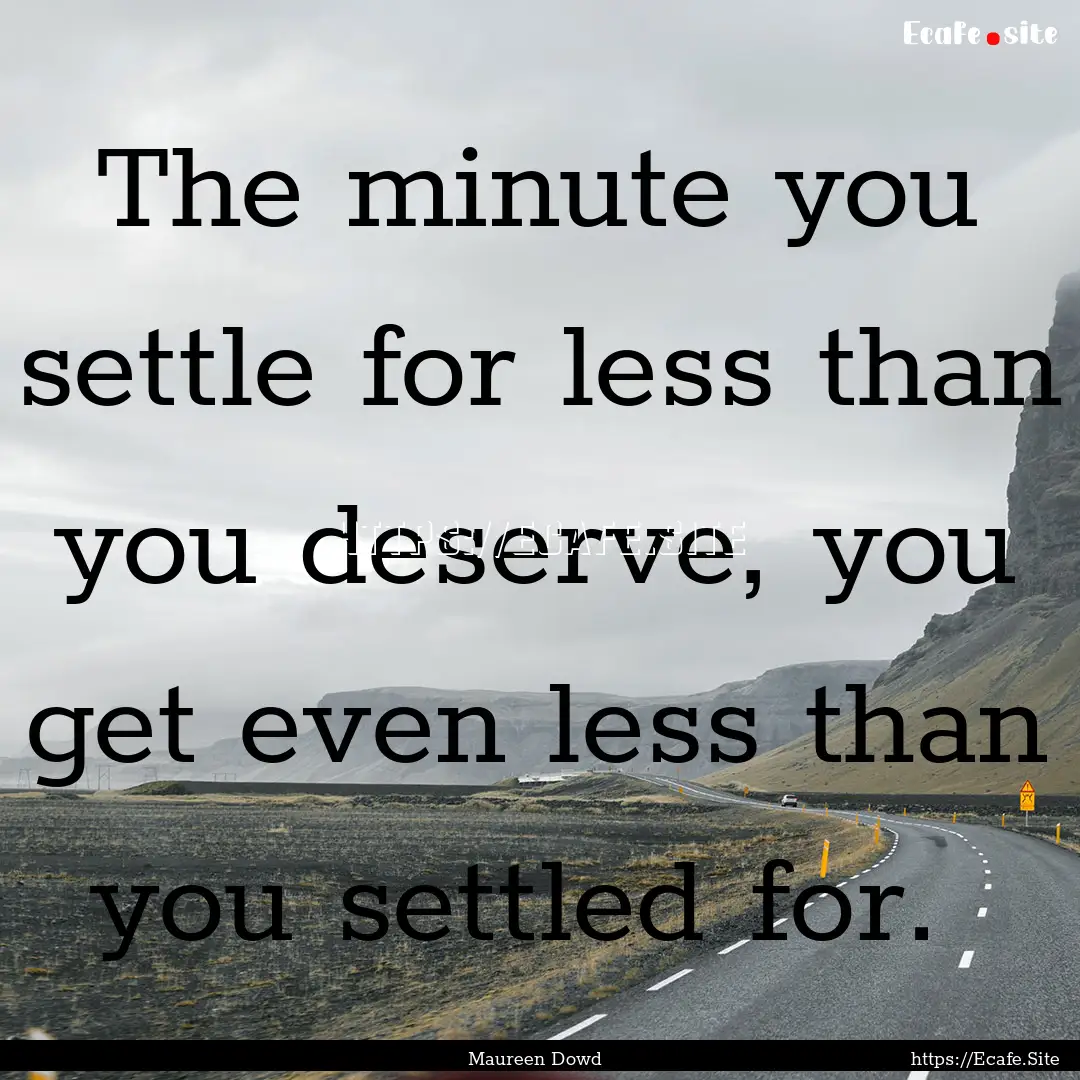 The minute you settle for less than you deserve,.... : Quote by Maureen Dowd