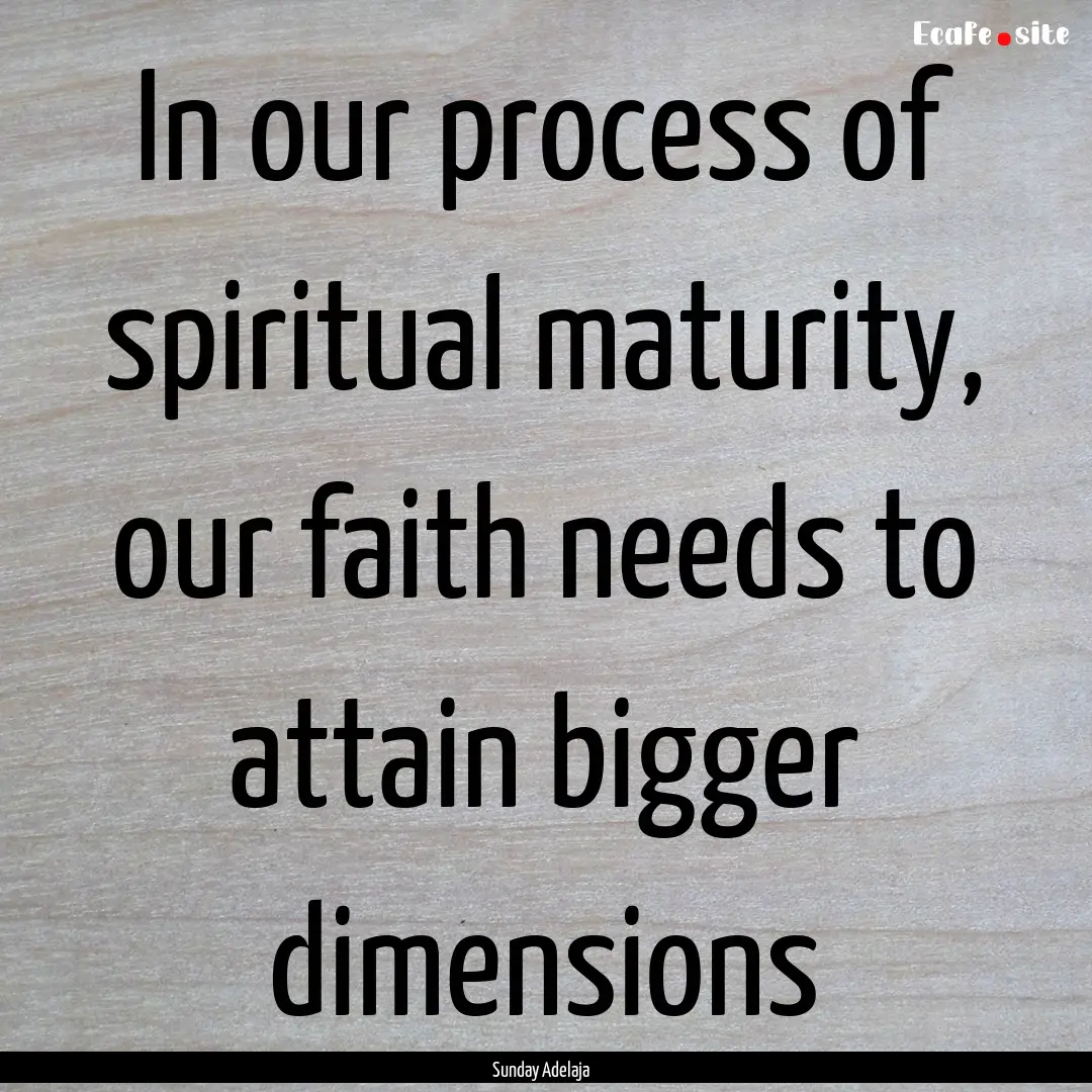 In our process of spiritual maturity, our.... : Quote by Sunday Adelaja