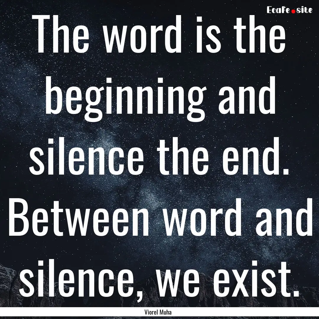 The word is the beginning and silence the.... : Quote by Viorel Muha