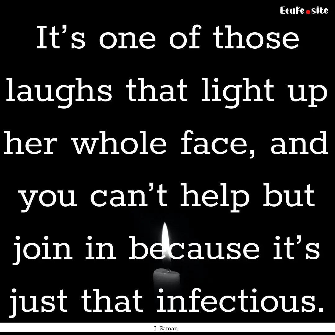 It’s one of those laughs that light up.... : Quote by J. Saman