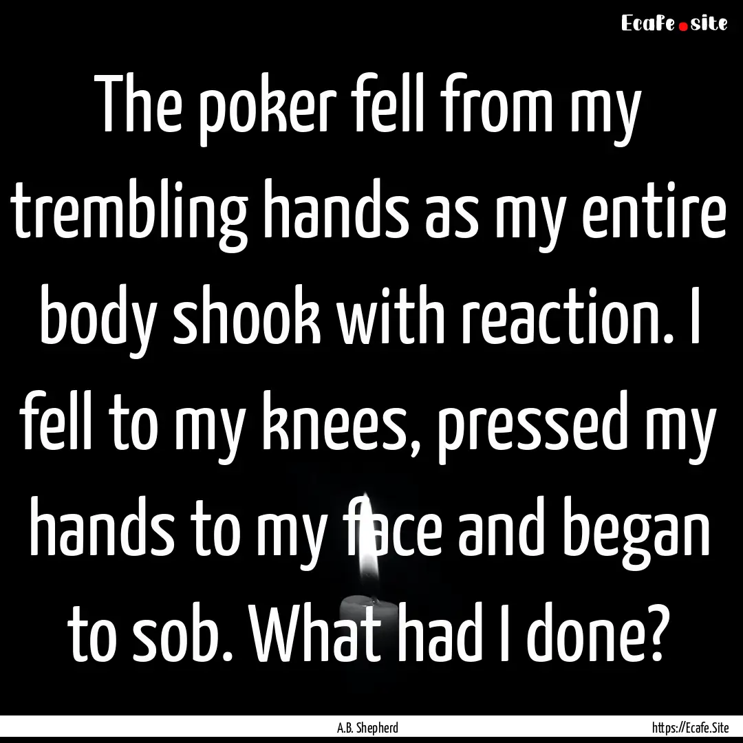 The poker fell from my trembling hands as.... : Quote by A.B. Shepherd