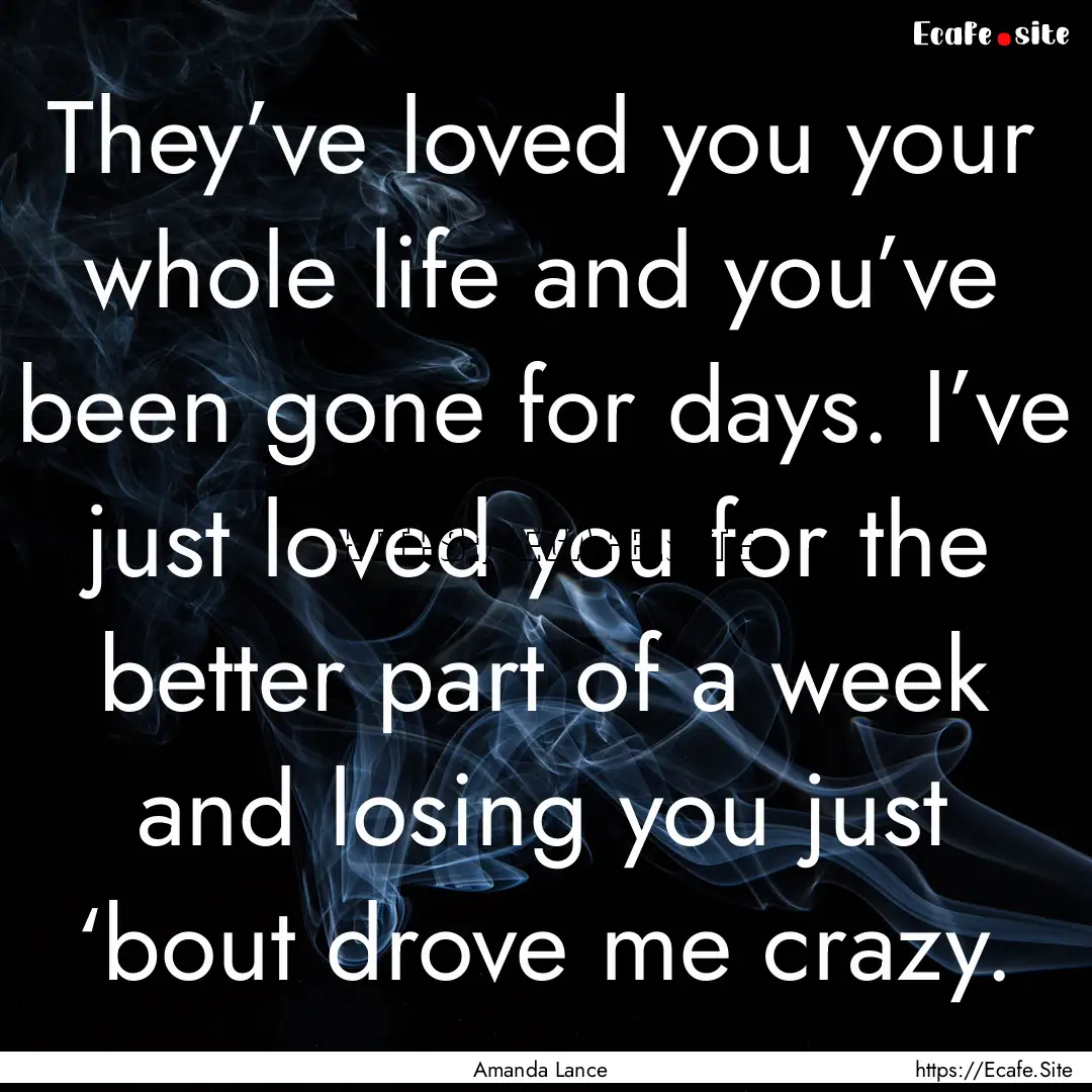 They’ve loved you your whole life and you’ve.... : Quote by Amanda Lance