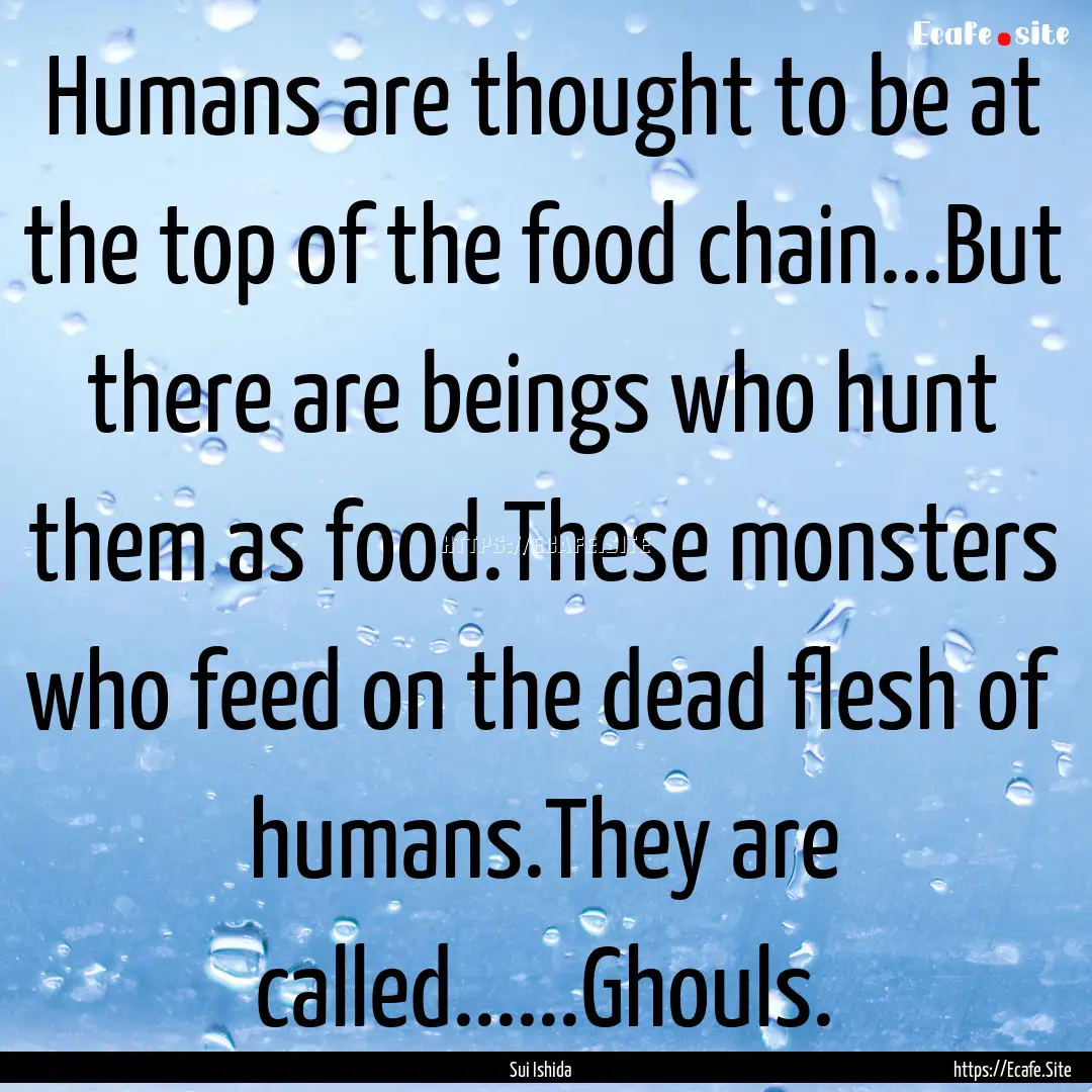 Humans are thought to be at the top of the.... : Quote by Sui Ishida