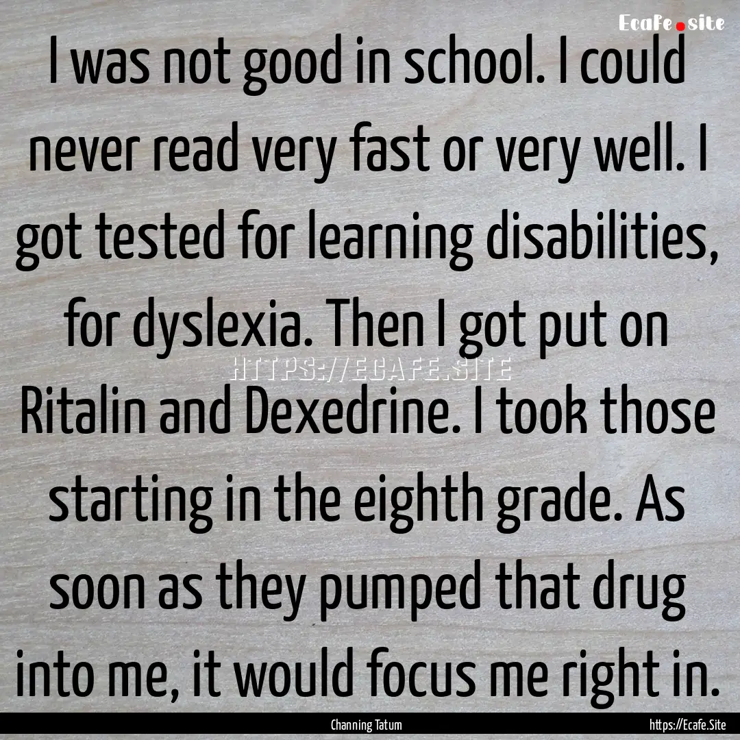 I was not good in school. I could never read.... : Quote by Channing Tatum