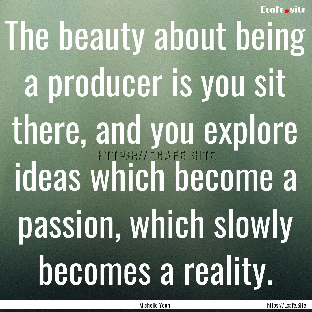 The beauty about being a producer is you.... : Quote by Michelle Yeoh