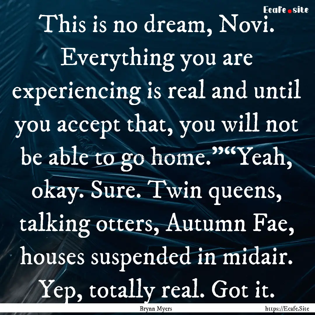 This is no dream, Novi. Everything you are.... : Quote by Brynn Myers