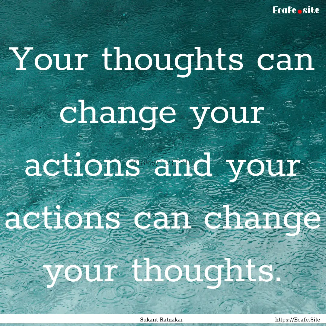 Your thoughts can change your actions and.... : Quote by Sukant Ratnakar