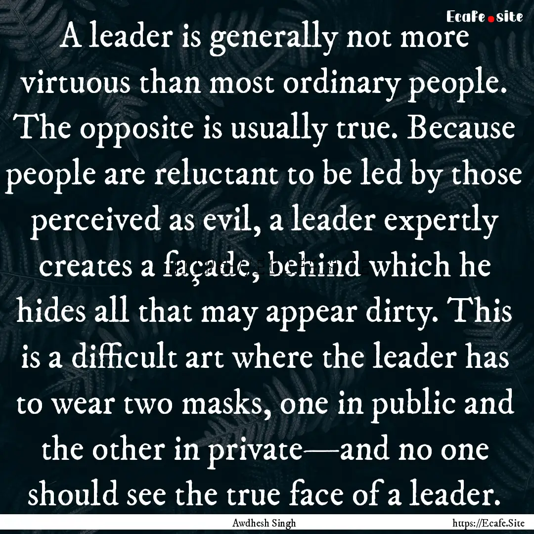 A leader is generally not more virtuous than.... : Quote by Awdhesh Singh