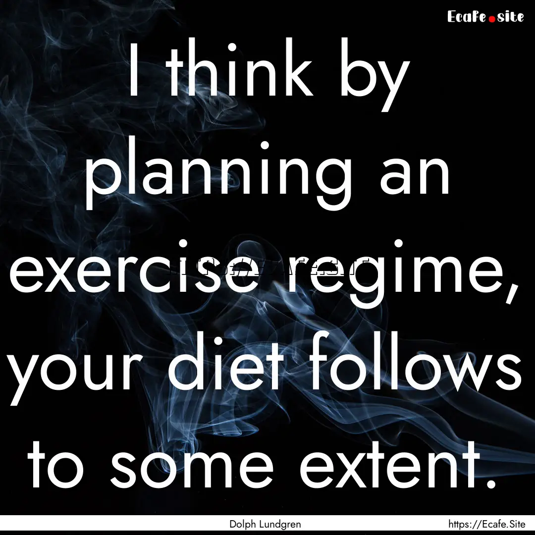 I think by planning an exercise regime, your.... : Quote by Dolph Lundgren