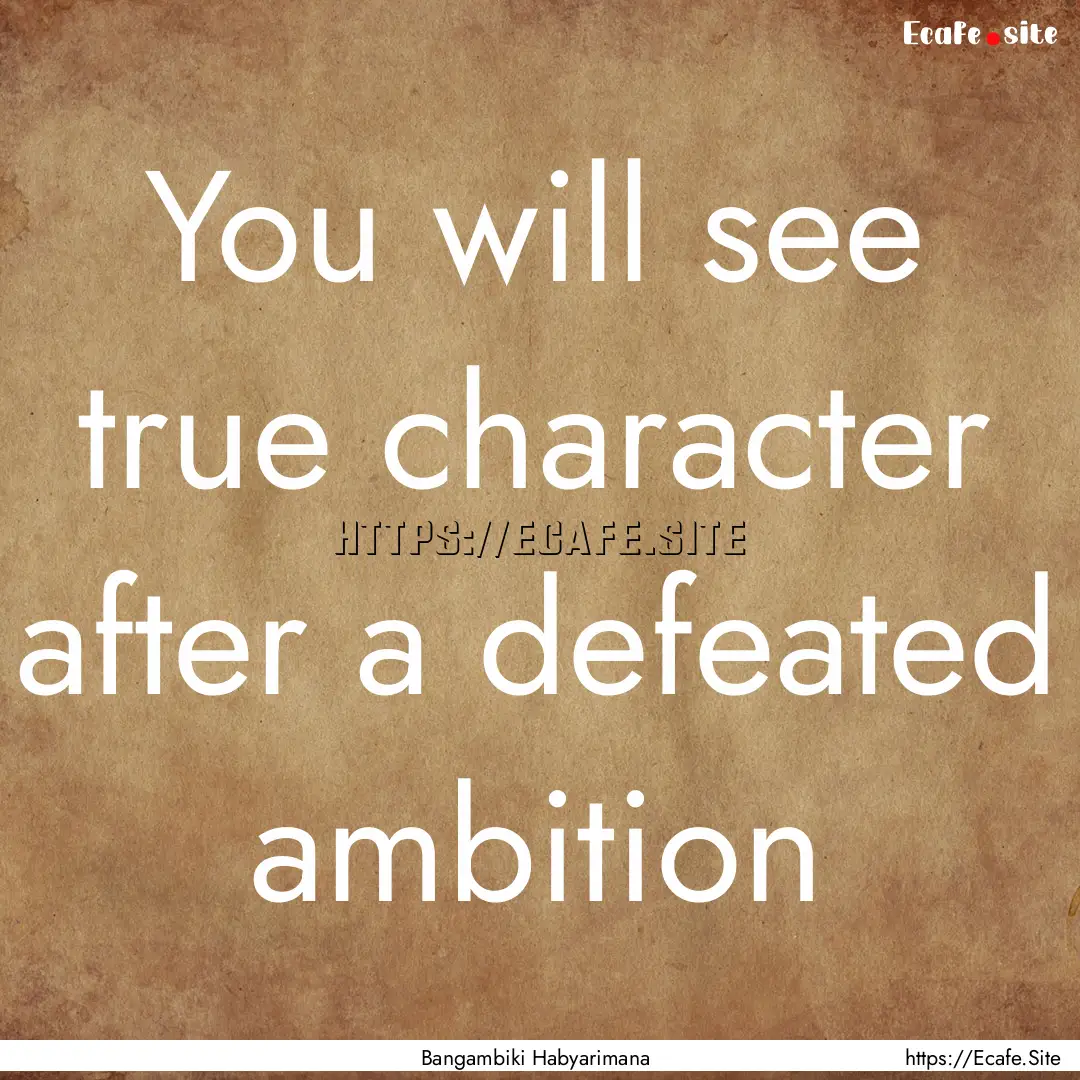 You will see true character after a defeated.... : Quote by Bangambiki Habyarimana