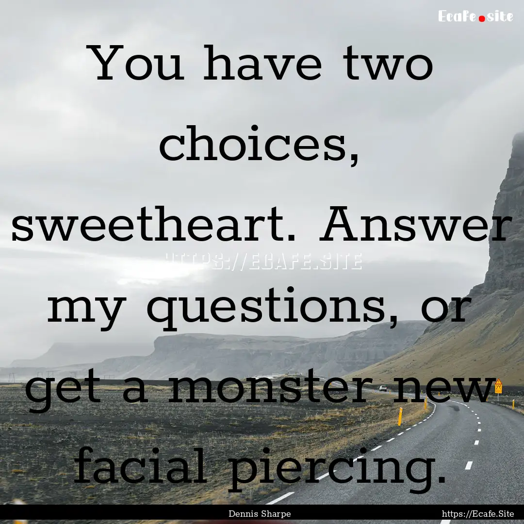 You have two choices, sweetheart. Answer.... : Quote by Dennis Sharpe