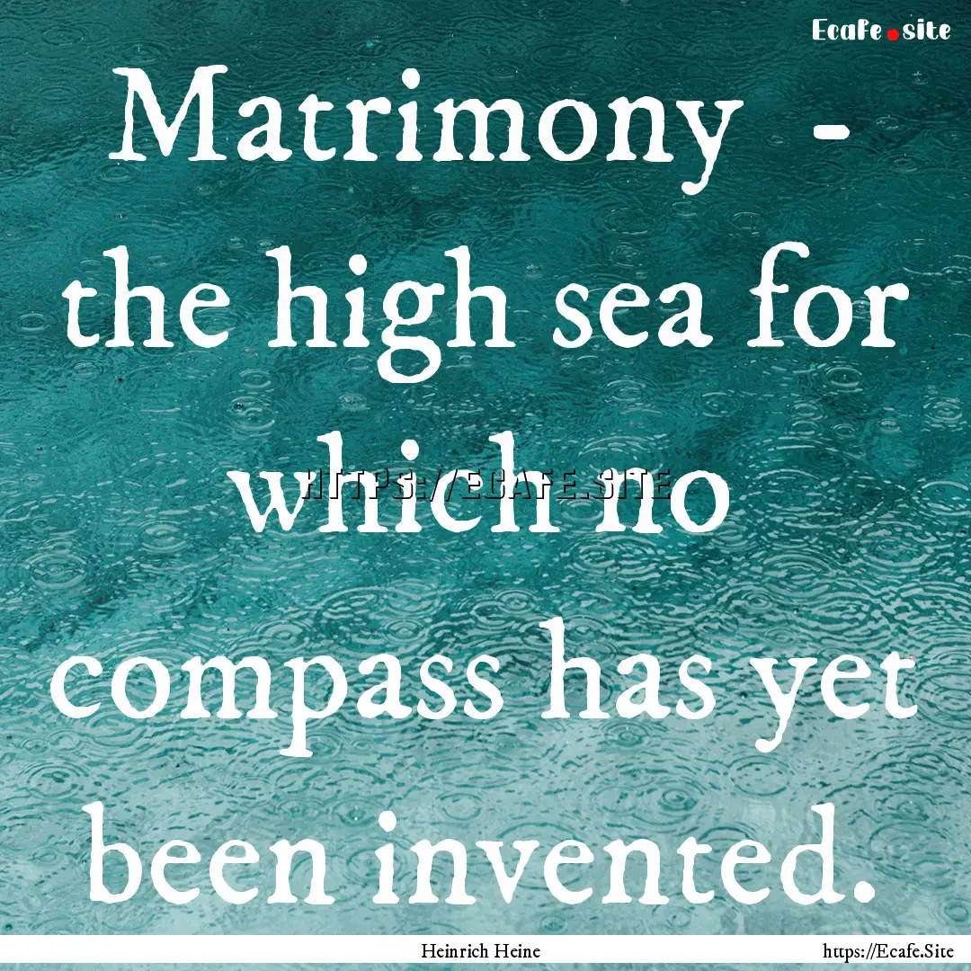 Matrimony - the high sea for which no compass.... : Quote by Heinrich Heine