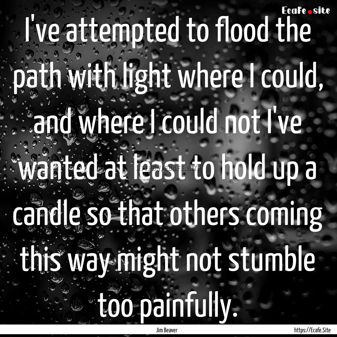 I've attempted to flood the path with light.... : Quote by Jim Beaver