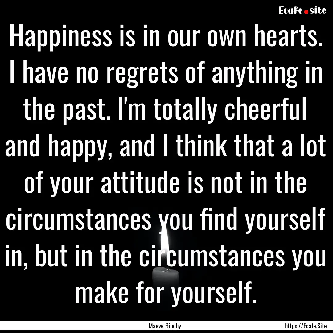 Happiness is in our own hearts. I have no.... : Quote by Maeve Binchy