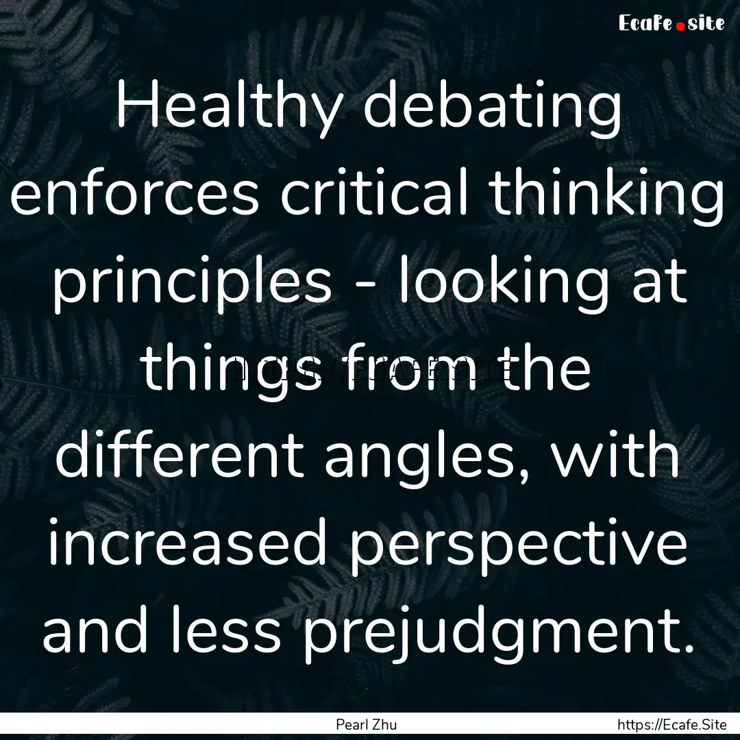 Healthy debating enforces critical thinking.... : Quote by Pearl Zhu