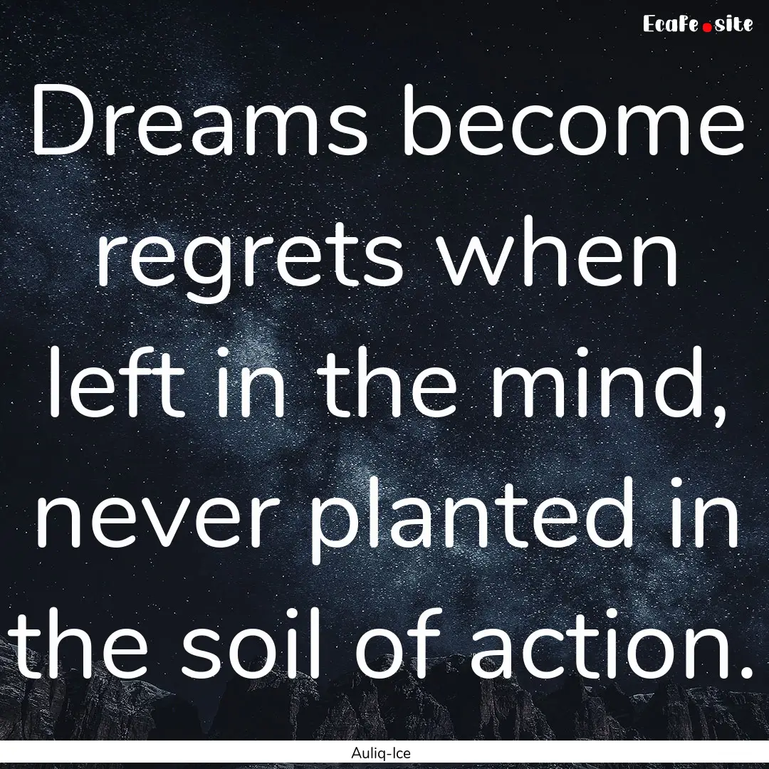 Dreams become regrets when left in the mind,.... : Quote by Auliq-Ice