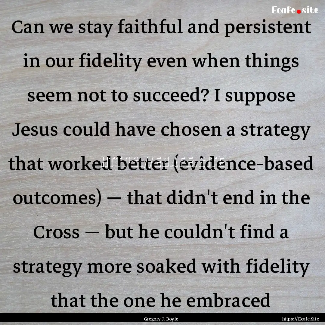 Can we stay faithful and persistent in our.... : Quote by Gregory J. Boyle