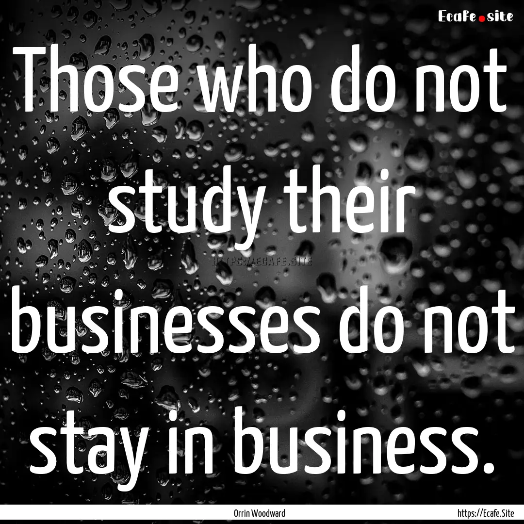 Those who do not study their businesses do.... : Quote by Orrin Woodward