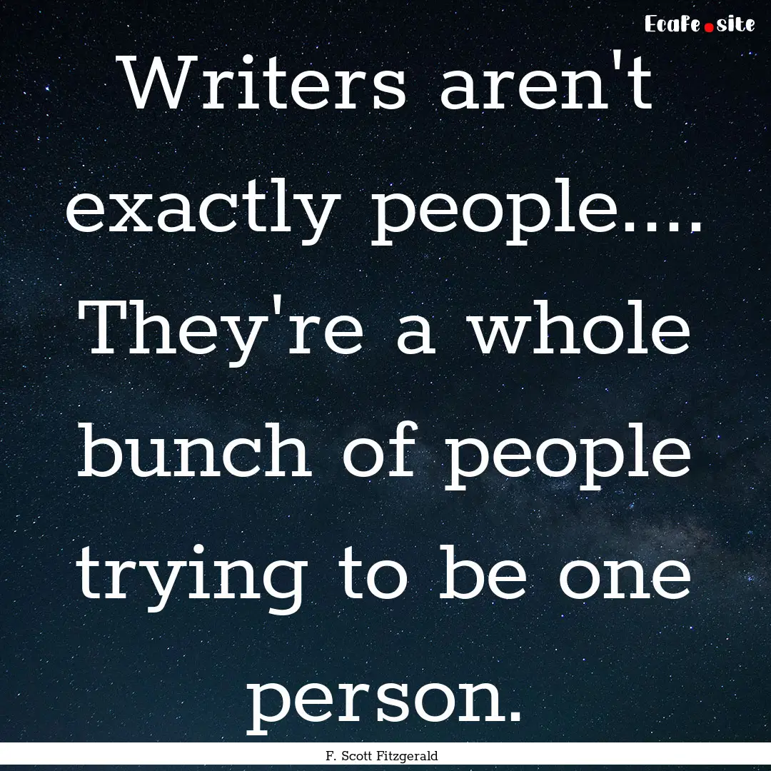 Writers aren't exactly people.... They're.... : Quote by F. Scott Fitzgerald