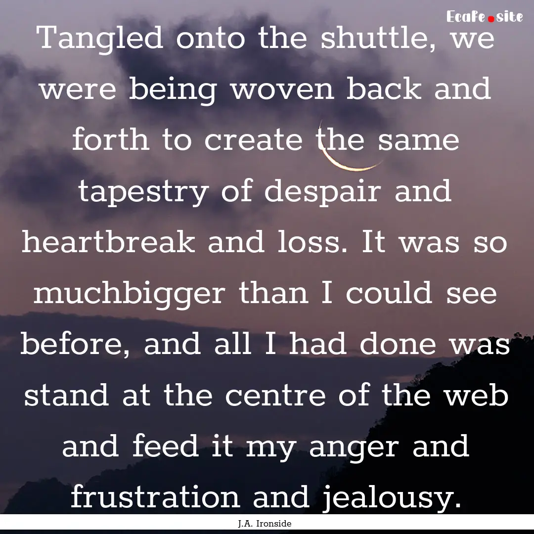 Tangled onto the shuttle, we were being woven.... : Quote by J.A. Ironside