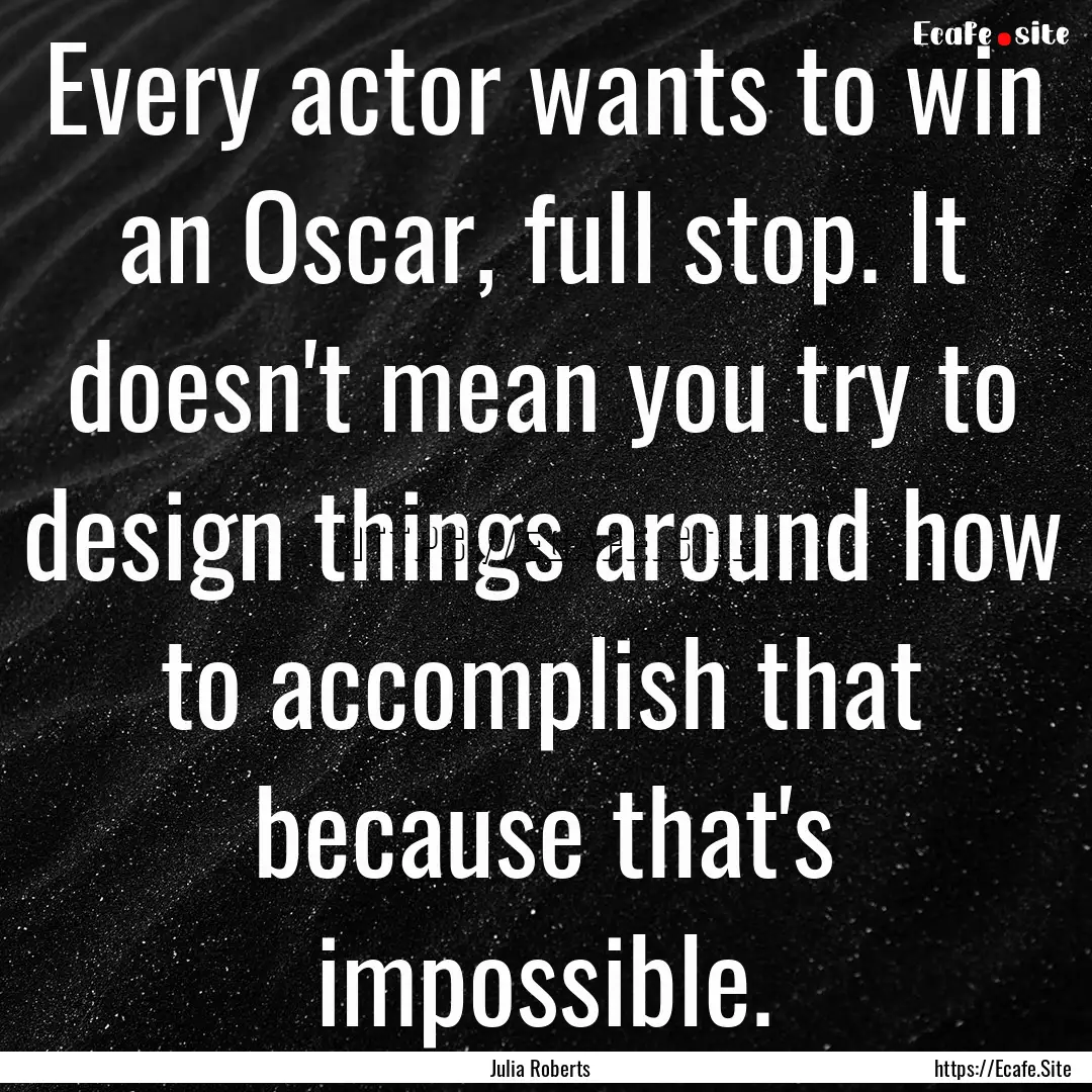 Every actor wants to win an Oscar, full stop..... : Quote by Julia Roberts