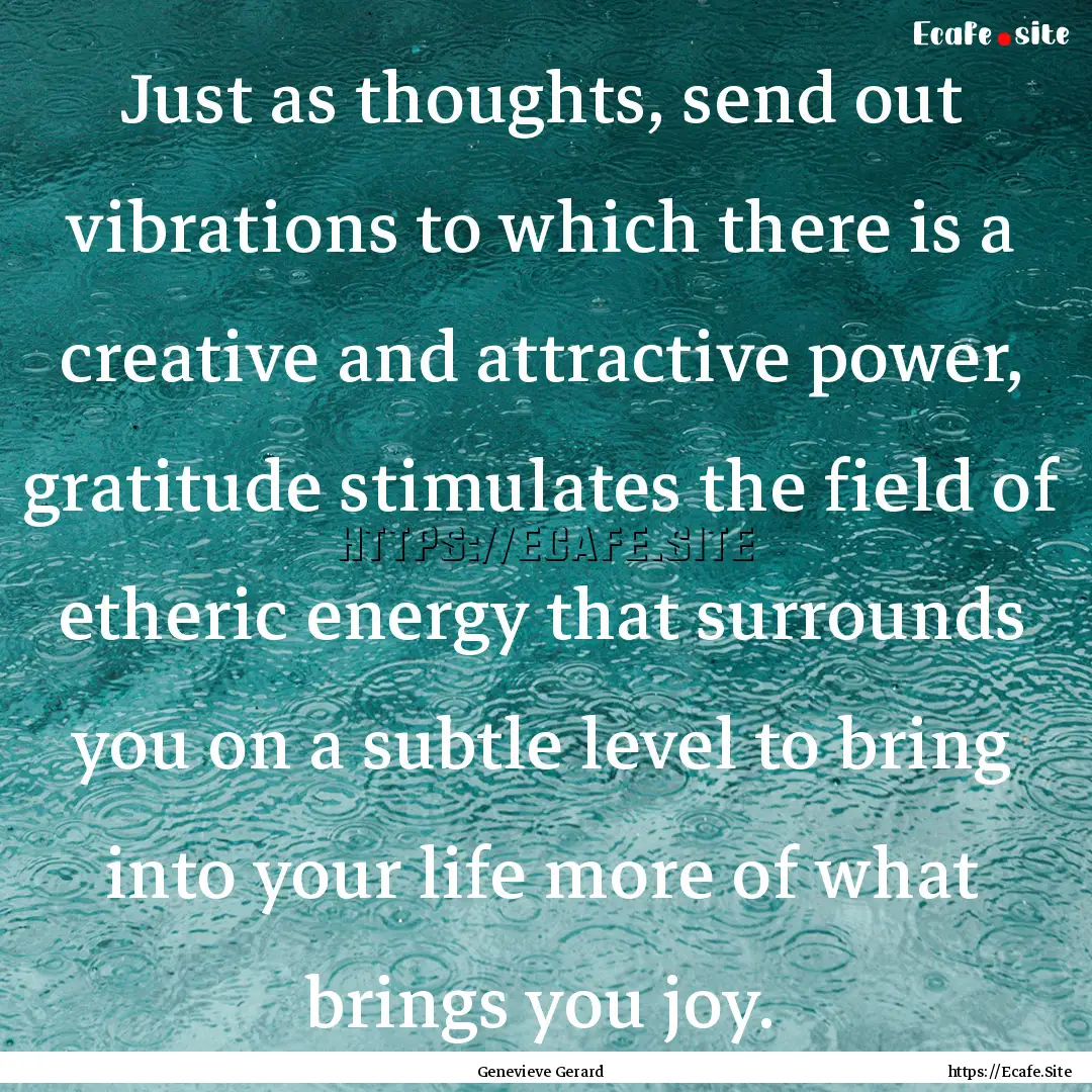 Just as thoughts, send out vibrations to.... : Quote by Genevieve Gerard