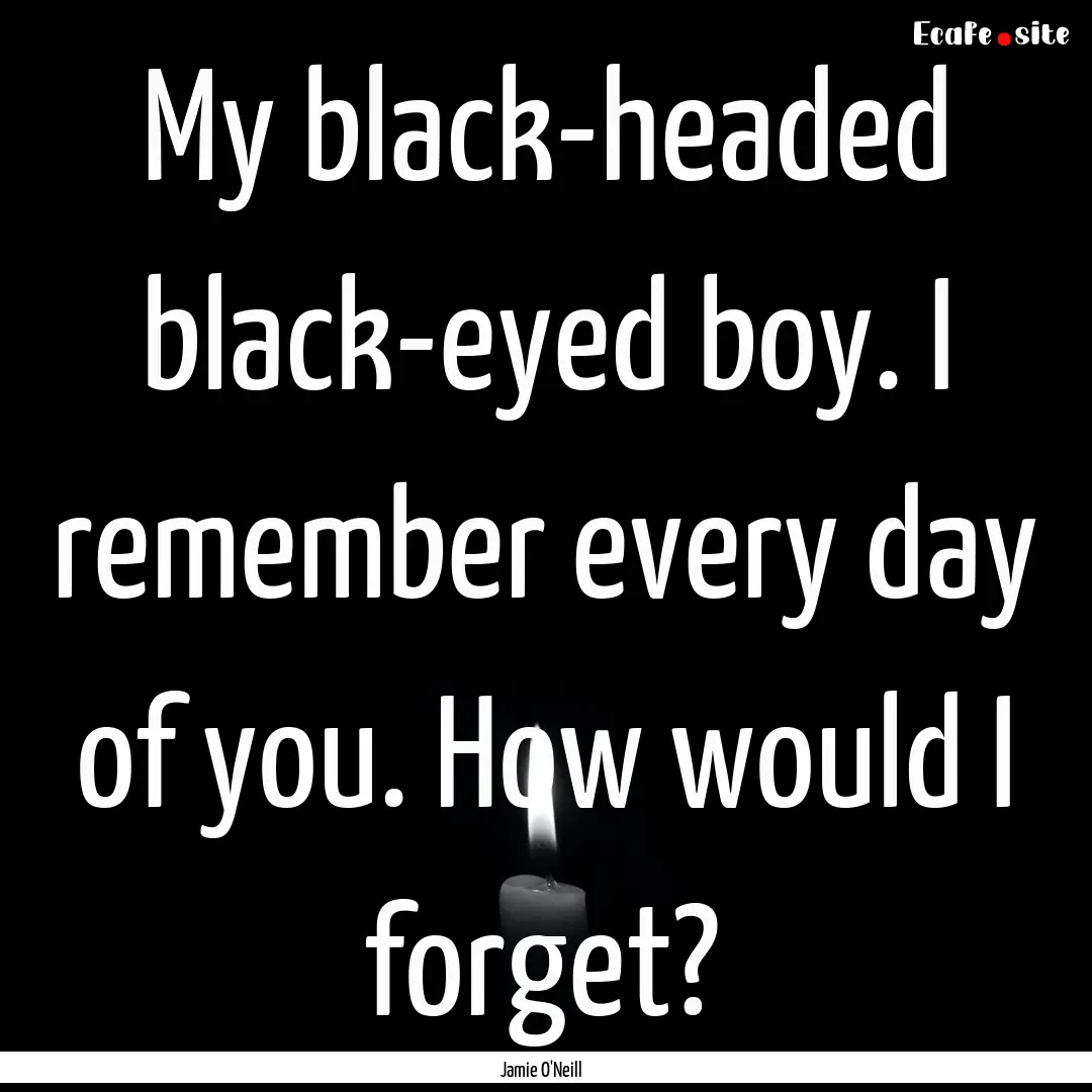 My black-headed black-eyed boy. I remember.... : Quote by Jamie O'Neill