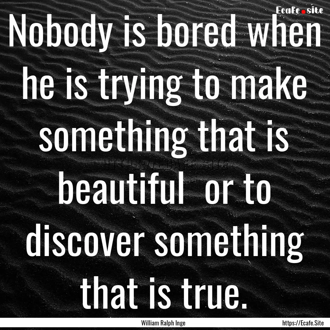 Nobody is bored when he is trying to make.... : Quote by William Ralph Inge