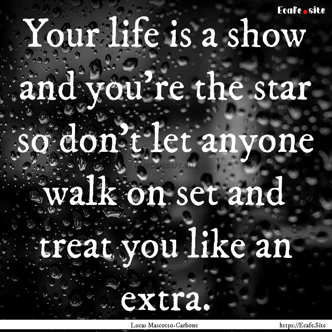 Your life is a show and you're the star so.... : Quote by Lucas Mascotto-Carbone