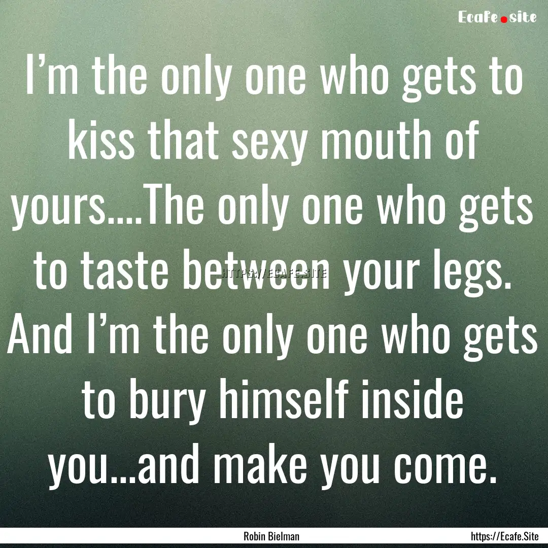 I’m the only one who gets to kiss that.... : Quote by Robin Bielman