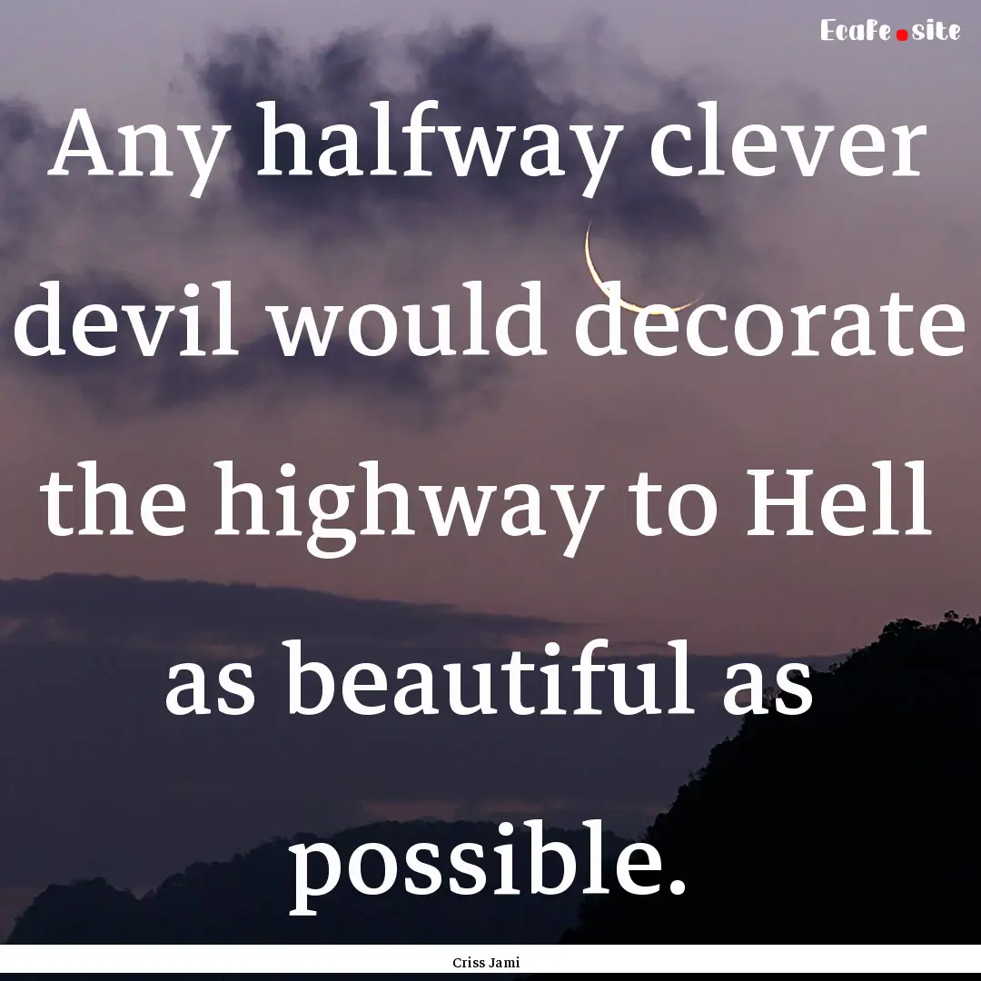 Any halfway clever devil would decorate the.... : Quote by Criss Jami