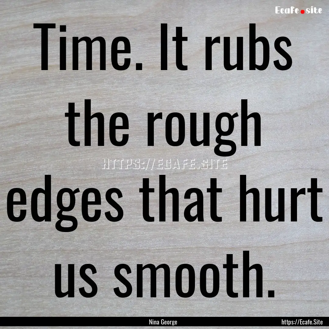 Time. It rubs the rough edges that hurt us.... : Quote by Nina George