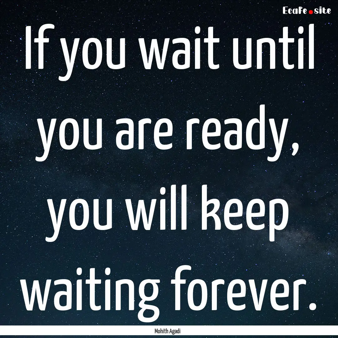 If you wait until you are ready, you will.... : Quote by Mohith Agadi