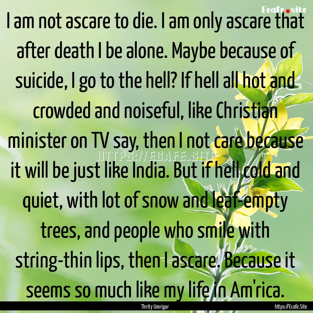 I am not ascare to die. I am only ascare.... : Quote by Thrity Umrigar