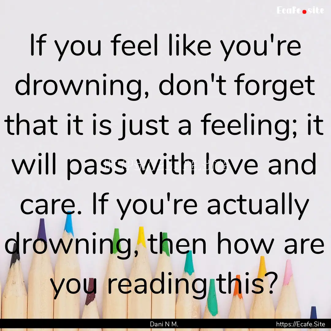 If you feel like you're drowning, don't forget.... : Quote by Dani N M.