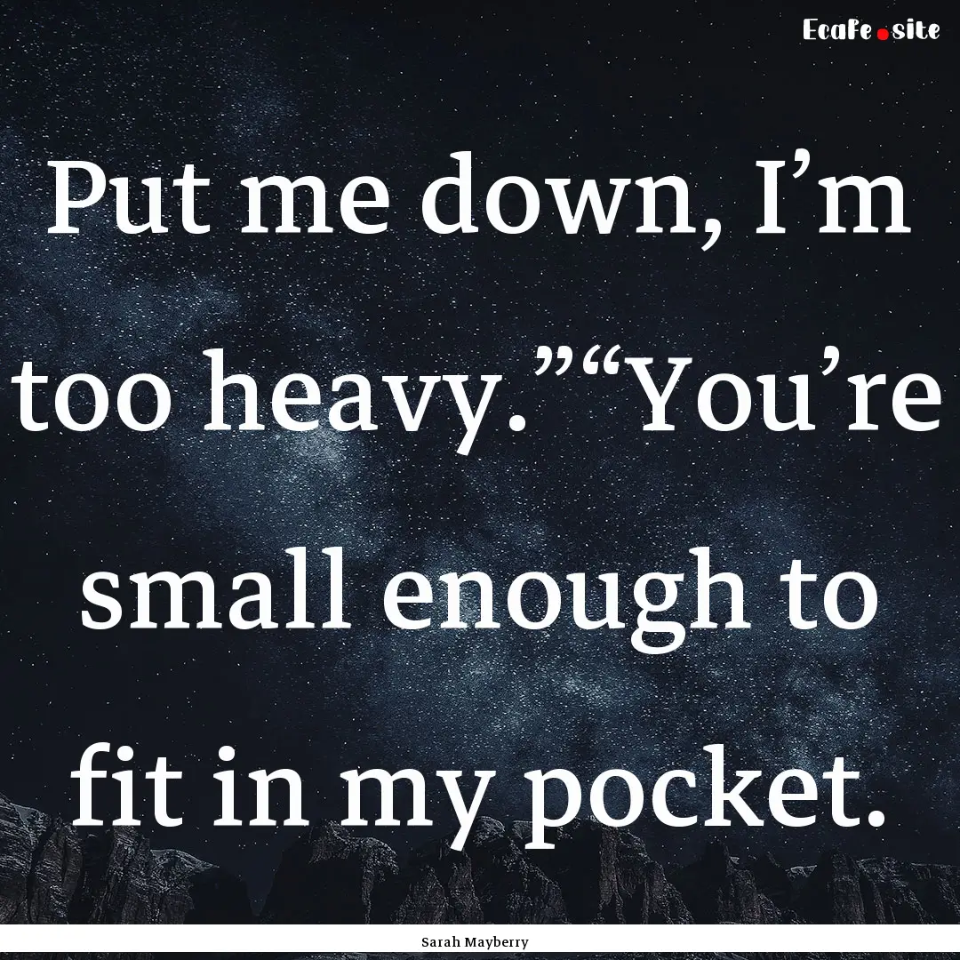 Put me down, I’m too heavy.”“You’re.... : Quote by Sarah Mayberry