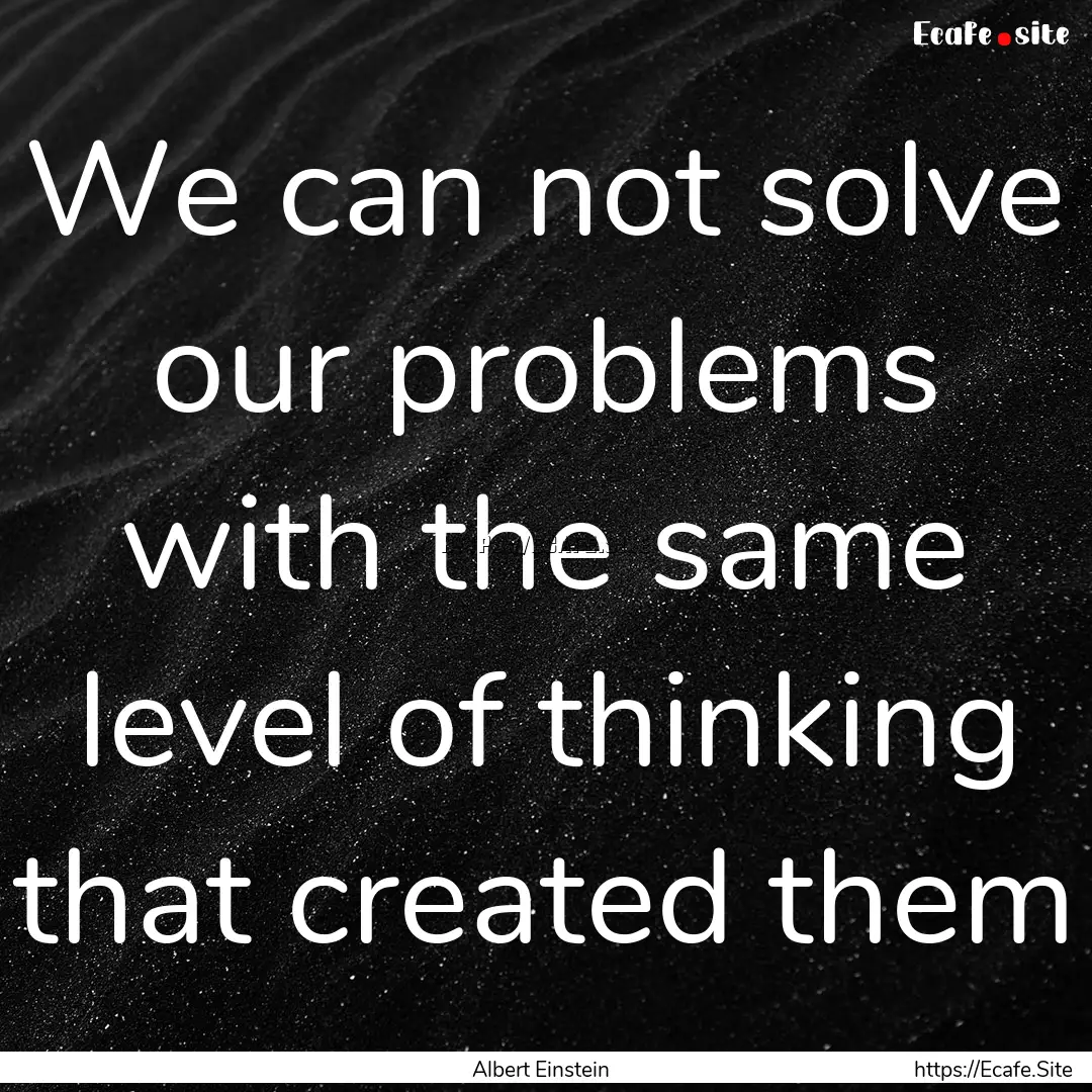 We can not solve our problems with the same.... : Quote by Albert Einstein