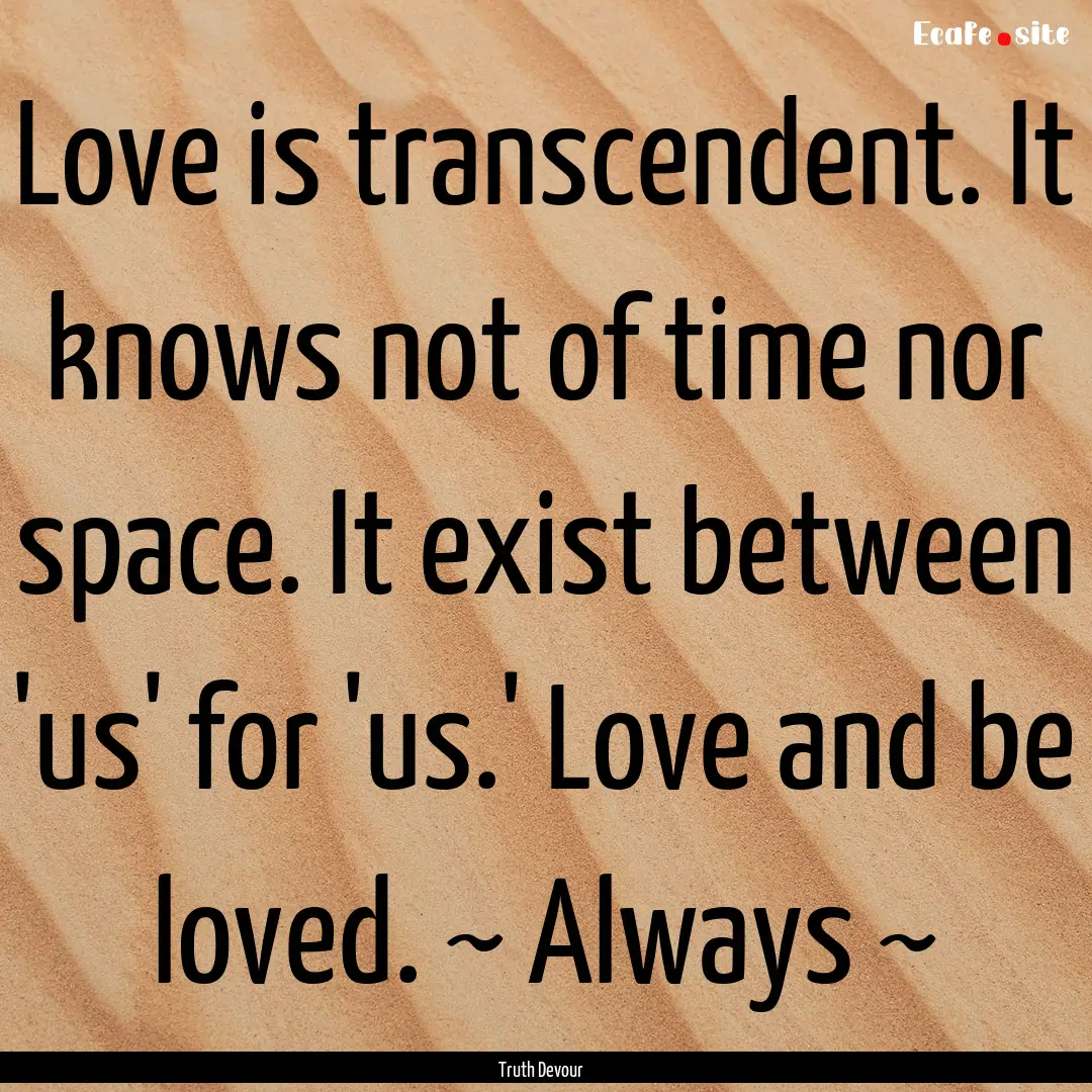 Love is transcendent. It knows not of time.... : Quote by Truth Devour