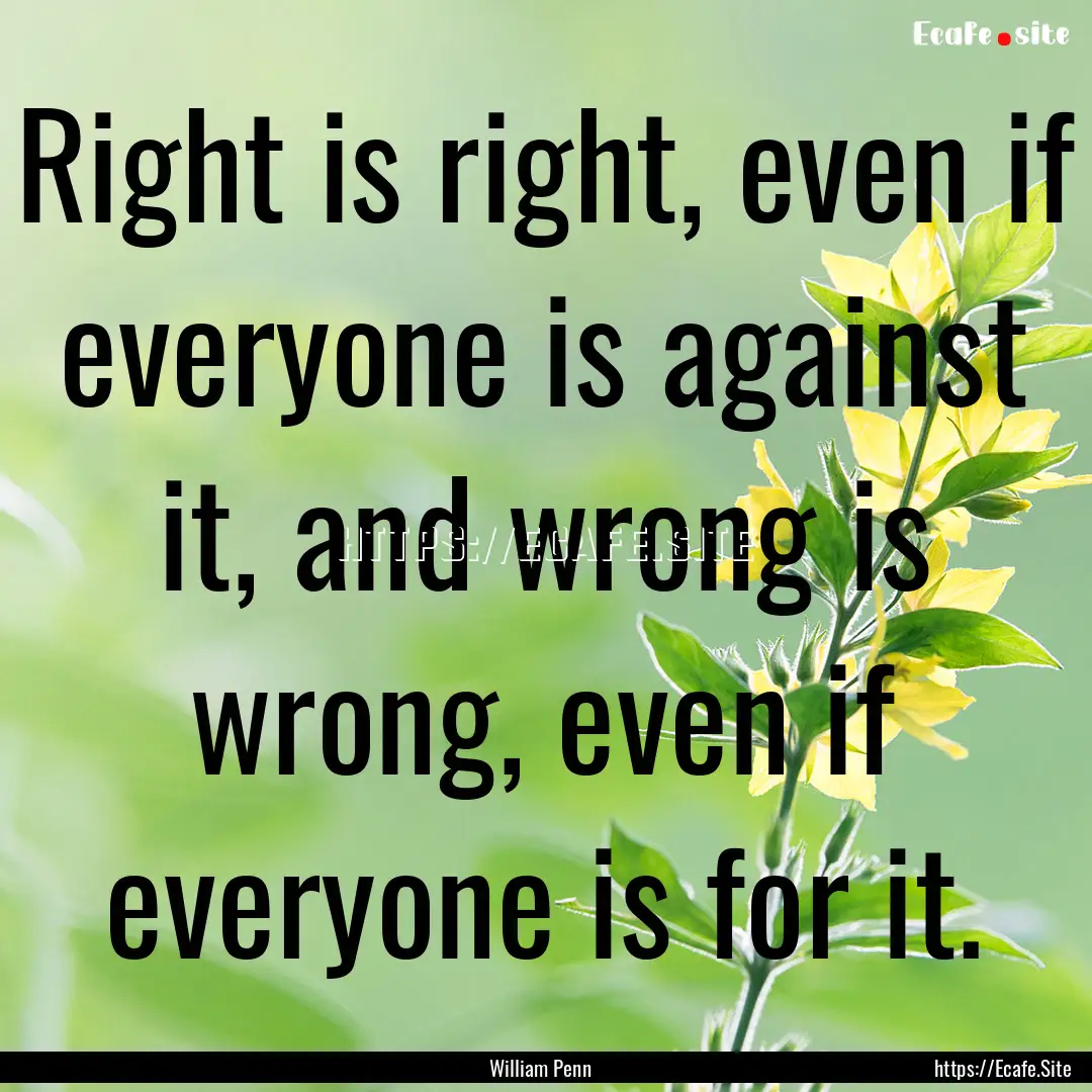 Right is right, even if everyone is against.... : Quote by William Penn