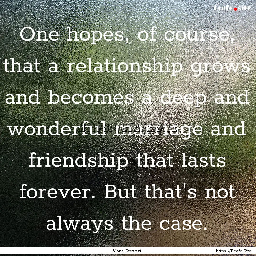 One hopes, of course, that a relationship.... : Quote by Alana Stewart