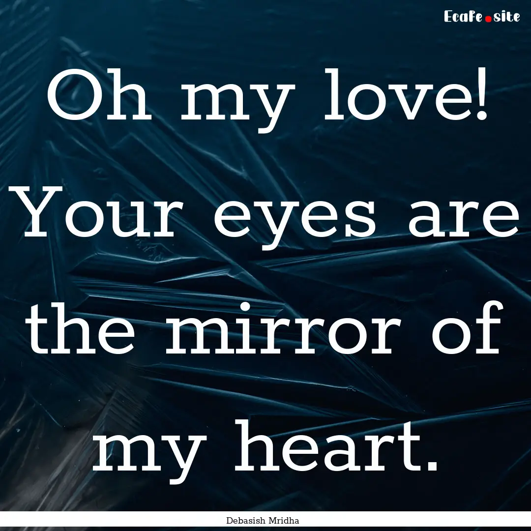 Oh my love! Your eyes are the mirror of my.... : Quote by Debasish Mridha