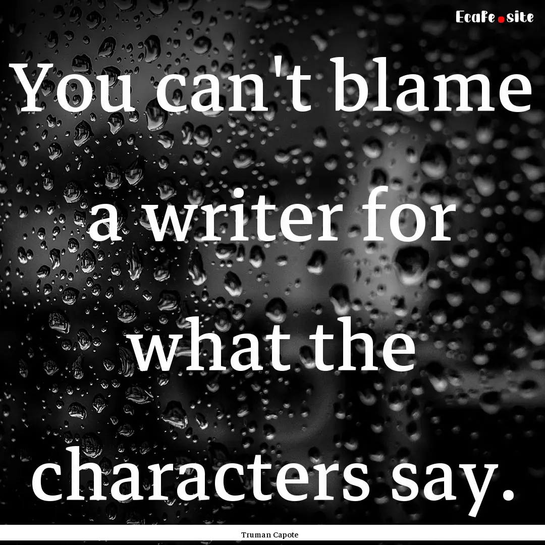 You can't blame a writer for what the characters.... : Quote by Truman Capote