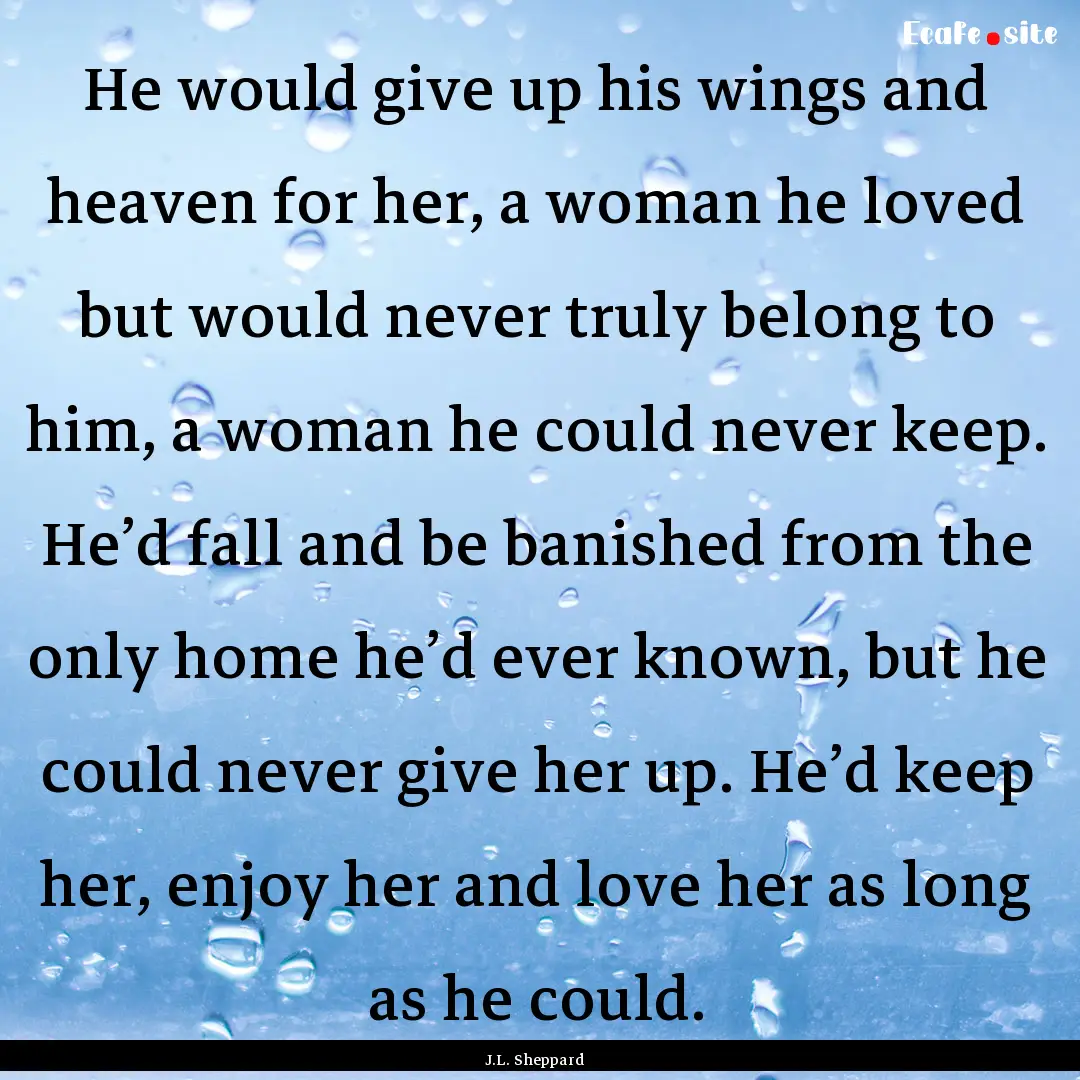 He would give up his wings and heaven for.... : Quote by J.L. Sheppard