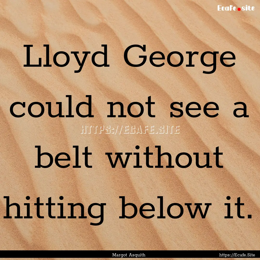 Lloyd George could not see a belt without.... : Quote by Margot Asquith