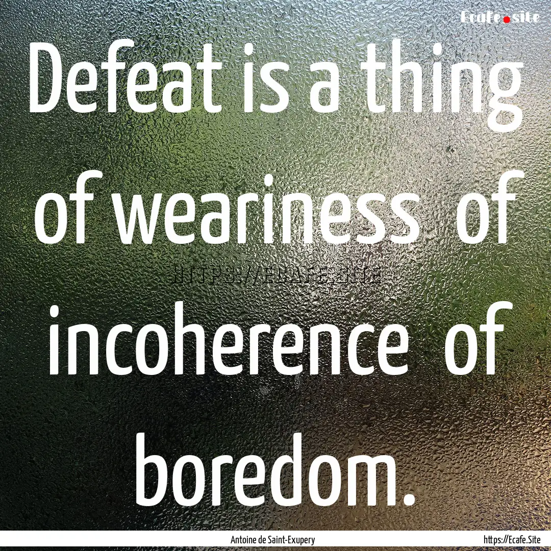 Defeat is a thing of weariness of incoherence.... : Quote by Antoine de Saint-Exupery