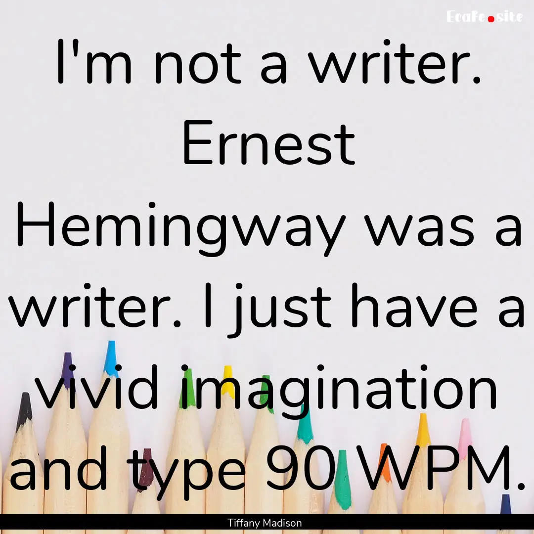 I'm not a writer. Ernest Hemingway was a.... : Quote by Tiffany Madison