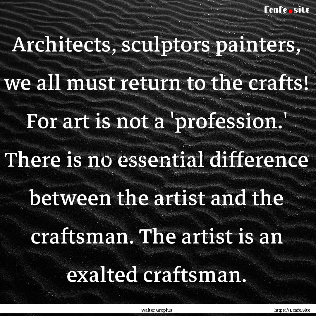 Architects, sculptors painters, we all must.... : Quote by Walter Gropius